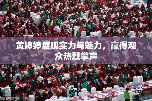 黄婷婷展现实力与魅力，赢得观众热烈掌声