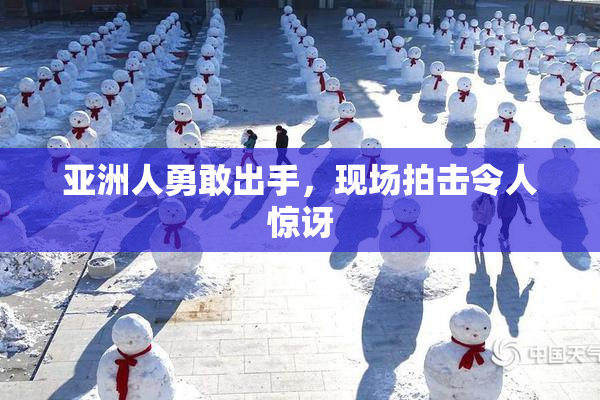 亚洲人勇敢出手，现场拍击令人惊讶