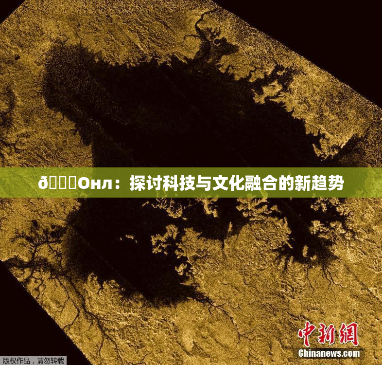 🐔Oнл：探讨科技与文化融合的新趋势