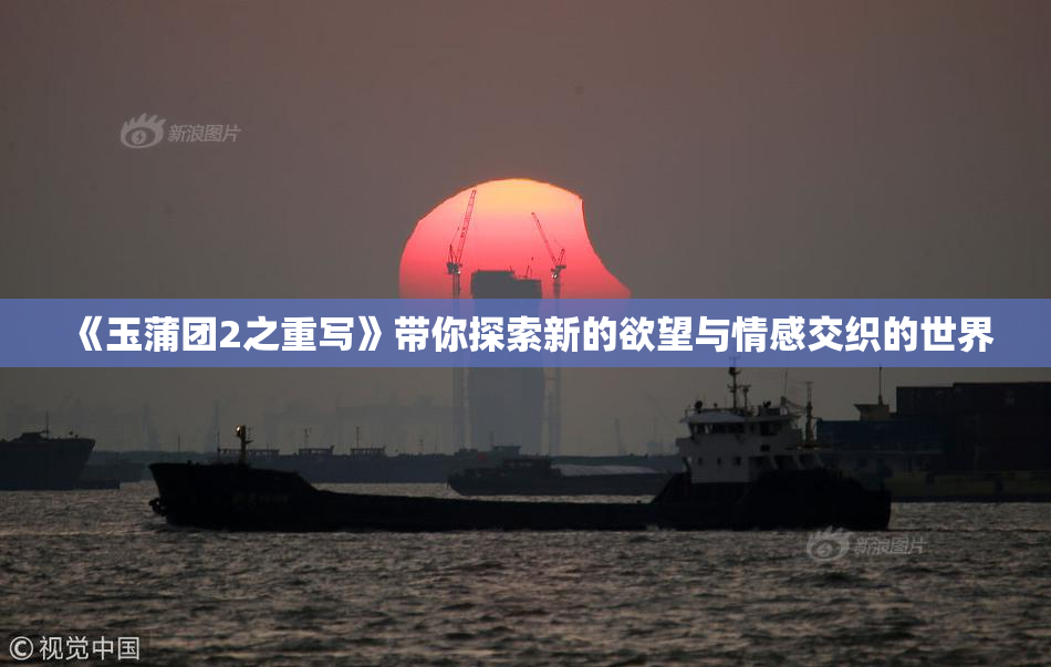 《玉蒲团2之重写》带你探索新的欲望与情感交织的世界
