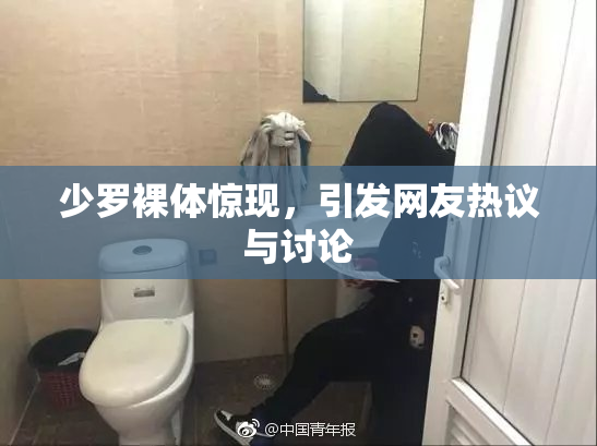 少罗裸体惊现，引发网友热议与讨论