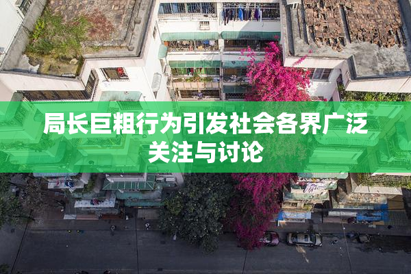 局长巨粗行为引发社会各界广泛关注与讨论