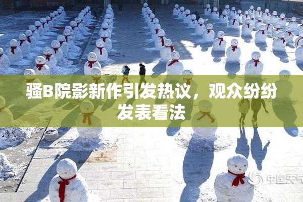 骚B院影新作引发热议，观众纷纷发表看法