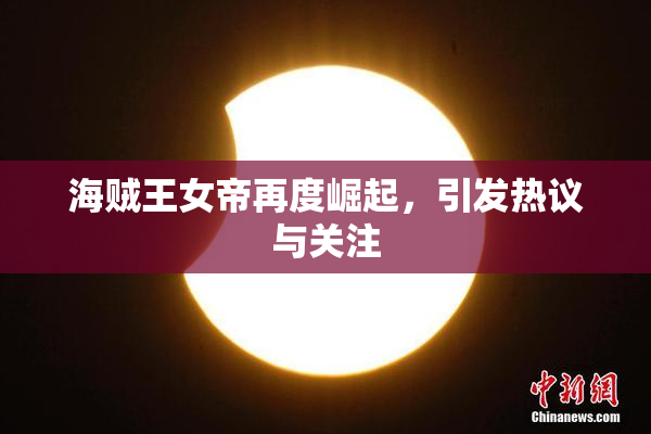 海贼王女帝再度崛起，引发热议与关注
