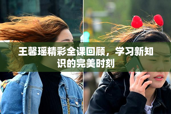 王馨瑶精彩全课回顾，学习新知识的完美时刻