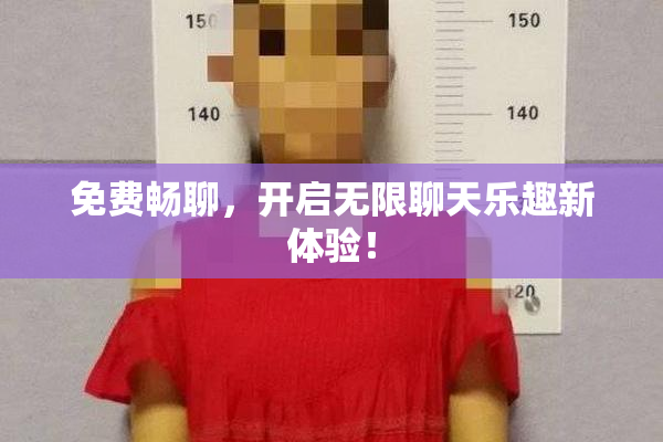 免费畅聊，开启无限聊天乐趣新体验！