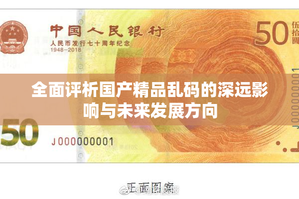 全面评析国产精品乱码的深远影响与未来发展方向