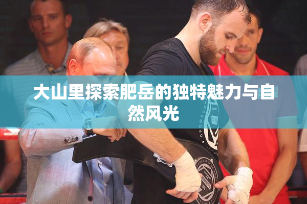 大山里探索肥岳的独特魅力与自然风光
