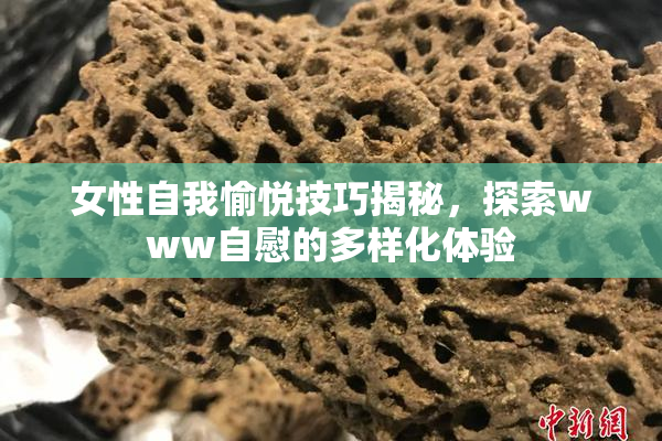 女性自我愉悦技巧揭秘，探索www自慰的多样化体验