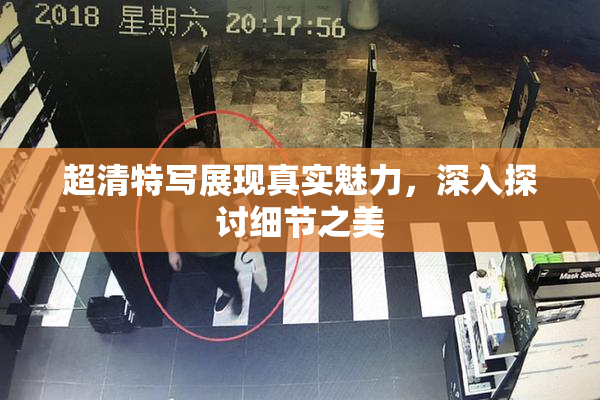 超清特写展现真实魅力，深入探讨细节之美