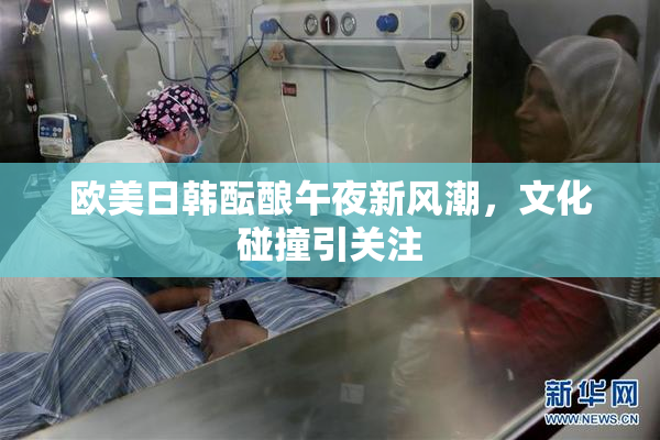 欧美日韩酝酿午夜新风潮，文化碰撞引关注