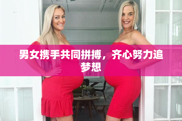 男女携手共同拼搏，齐心努力追梦想
