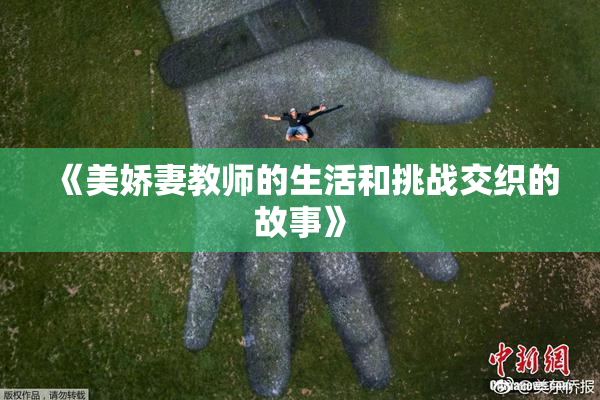《美娇妻教师的生活和挑战交织的故事》
