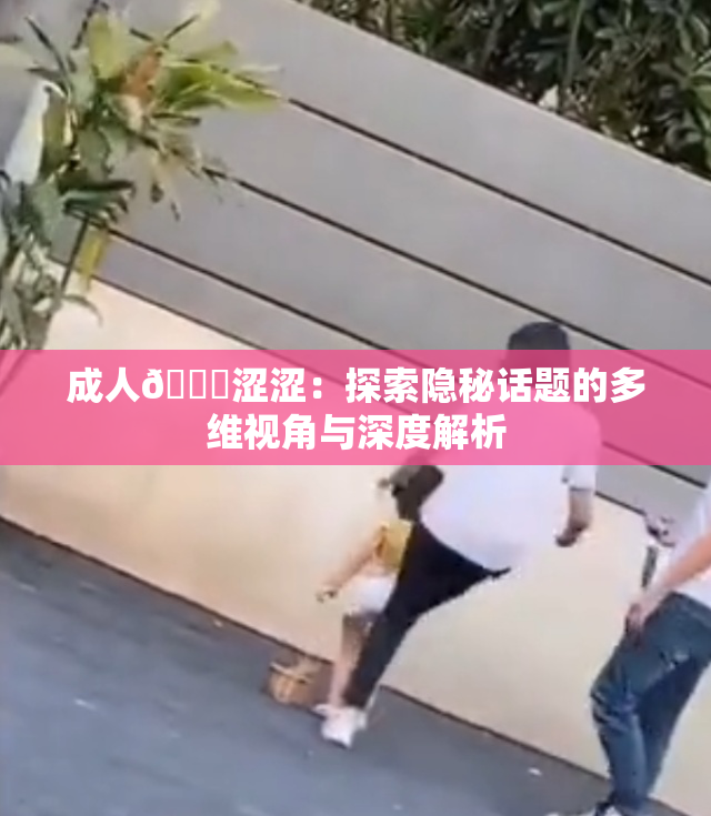 成人🔞涩涩：探索隐秘话题的多维视角与深度解析