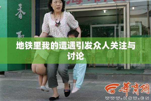 地铁里我的遭遇引发众人关注与讨论