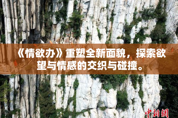 《情欲办》重塑全新面貌，探索欲望与情感的交织与碰撞。