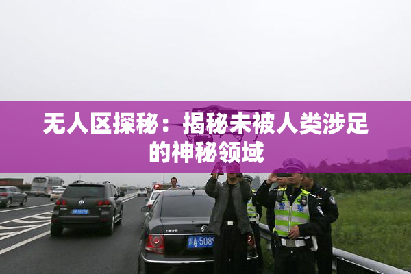 无人区探秘：揭秘未被人类涉足的神秘领域