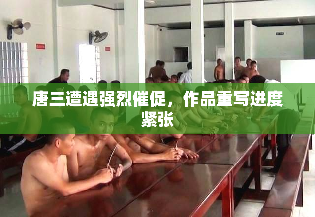 唐三遭遇强烈催促，作品重写进度紧张