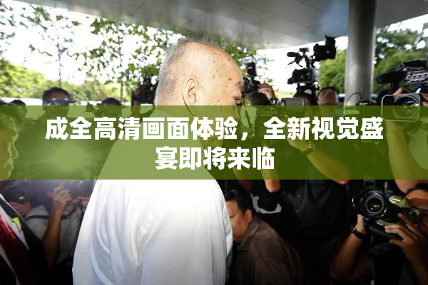 成全高清画面体验，全新视觉盛宴即将来临