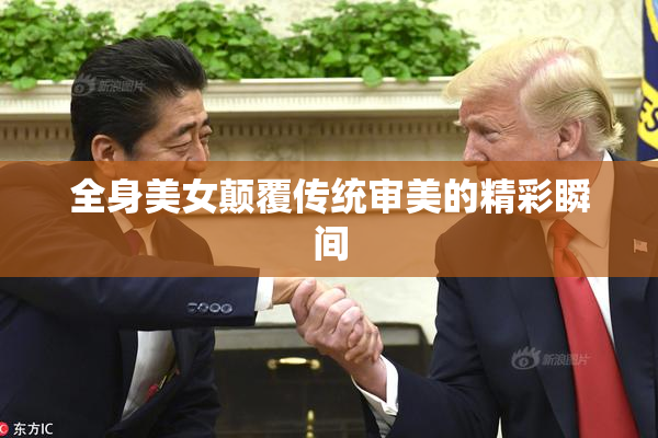 全身美女颠覆传统审美的精彩瞬间