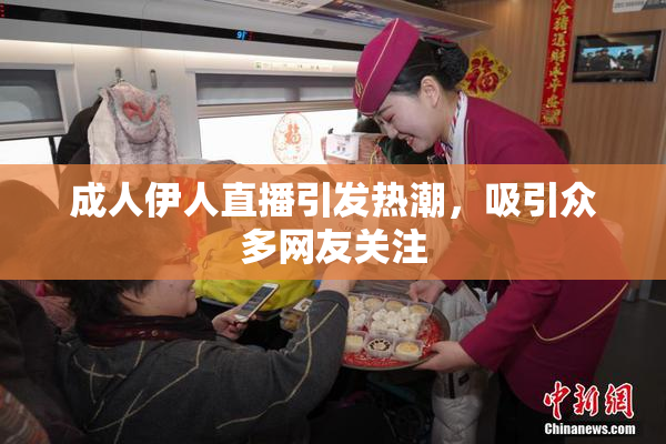 成人伊人直播引发热潮，吸引众多网友关注