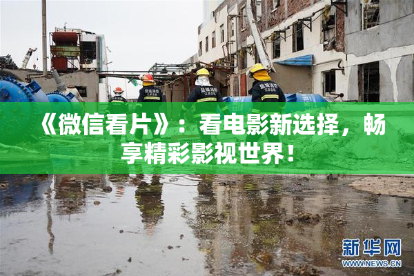 《微信看片》：看电影新选择，畅享精彩影视世界！