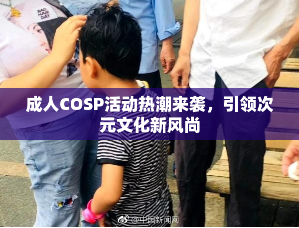 成人COSP活动热潮来袭，引领次元文化新风尚