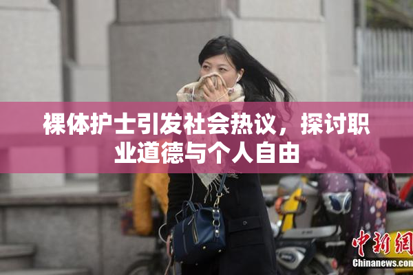 裸体护士引发社会热议，探讨职业道德与个人自由