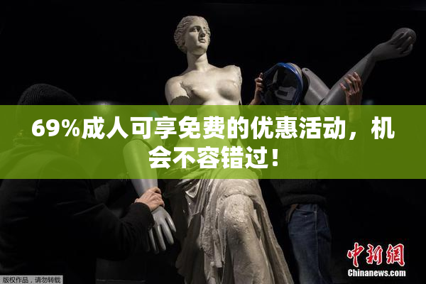 69%成人可享免费的优惠活动，机会不容错过！
