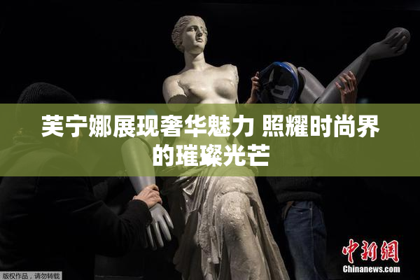 芙宁娜展现奢华魅力 照耀时尚界的璀璨光芒