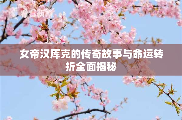 女帝汉库克的传奇故事与命运转折全面揭秘