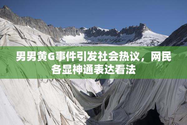 男男黄G事件引发社会热议，网民各显神通表达看法