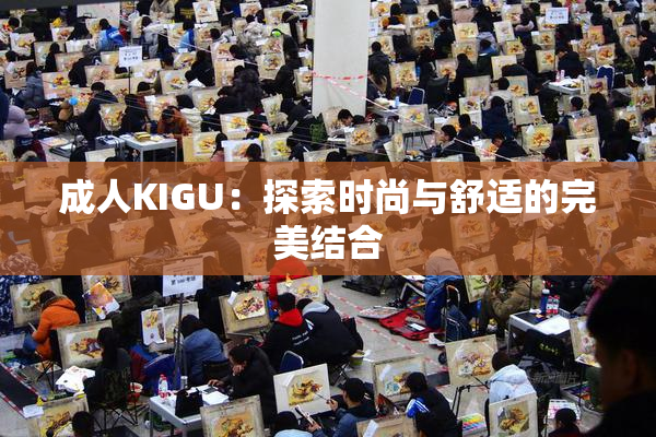 成人KIGU：探索时尚与舒适的完美结合