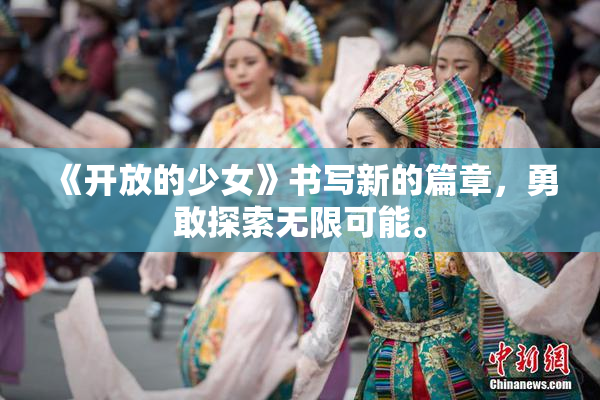 《开放的少女》书写新的篇章，勇敢探索无限可能。