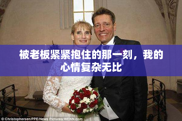 被老板紧紧抱住的那一刻，我的心情复杂无比
