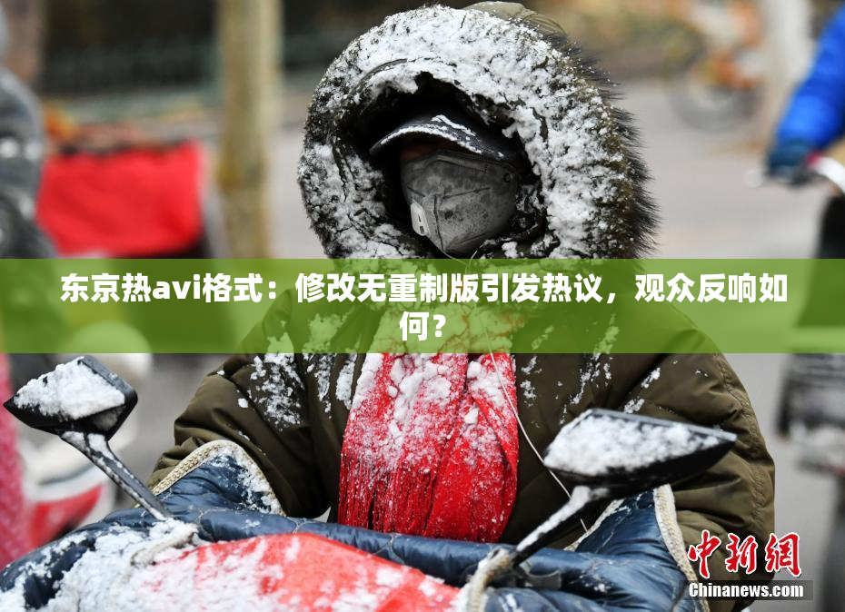 东京热avi格式：修改无重制版引发热议，观众反响如何？