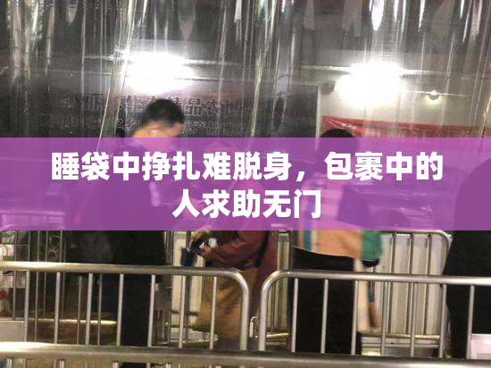 睡袋中挣扎难脱身，包裹中的人求助无门