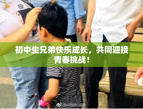 初中生兄弟快乐成长，共同迎接青春挑战！