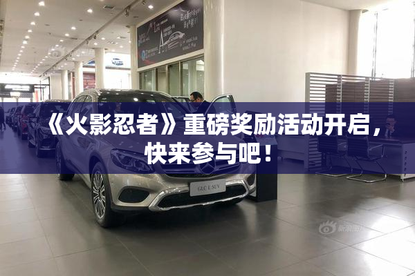 《火影忍者》重磅奖励活动开启，快来参与吧！