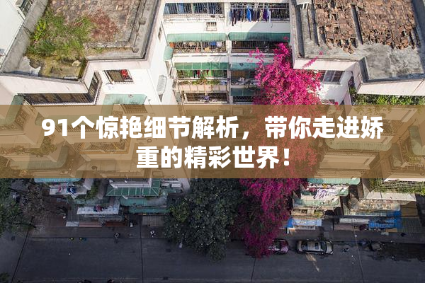 91个惊艳细节解析，带你走进娇重的精彩世界！
