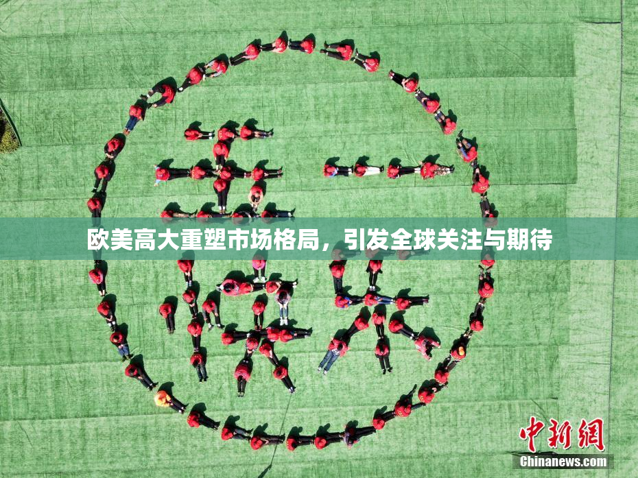 欧美高大重塑市场格局，引发全球关注与期待