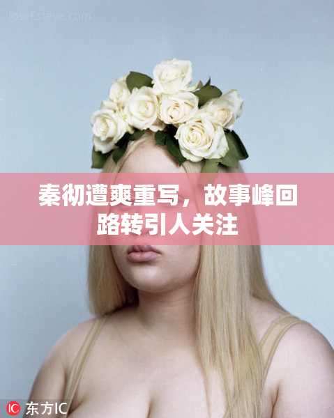 秦彻遭爽重写，故事峰回路转引人关注