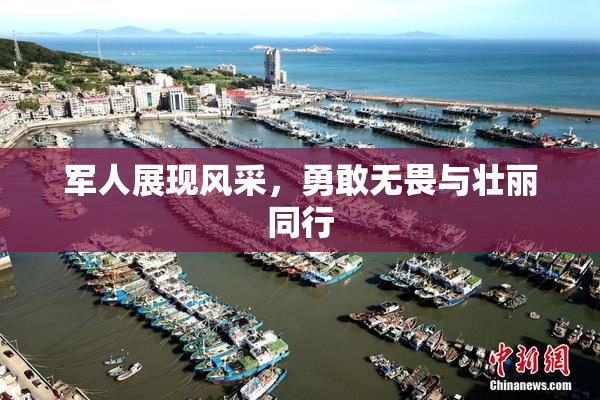 军人展现风采，勇敢无畏与壮丽同行