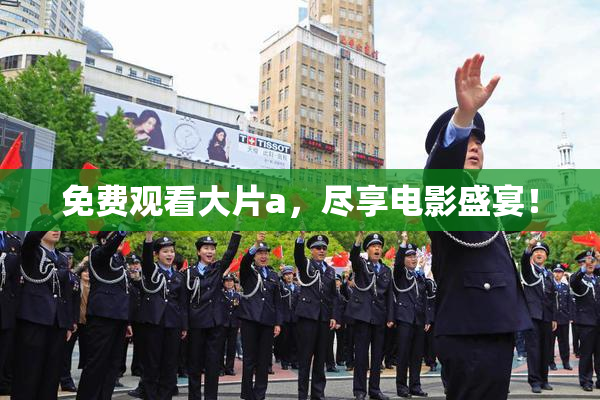 免费观看大片a，尽享电影盛宴！