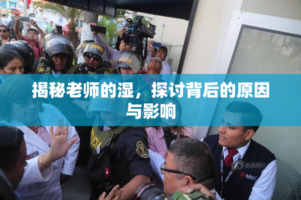 揭秘老师的湿，探讨背后的原因与影响