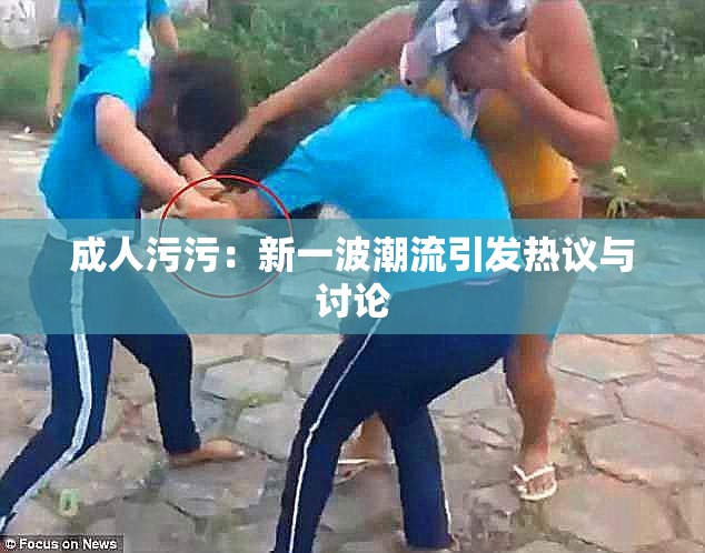 成人污污：新一波潮流引发热议与讨论