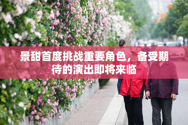 景甜首度挑战重要角色，备受期待的演出即将来临