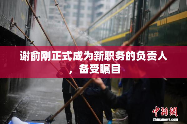 谢俞刚正式成为新职务的负责人，备受瞩目
