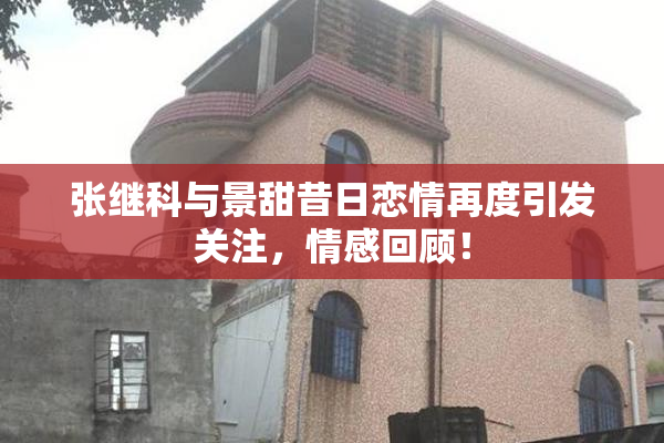张继科与景甜昔日恋情再度引发关注，情感回顾！