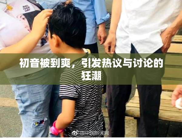 初音被到爽，引发热议与讨论的狂潮